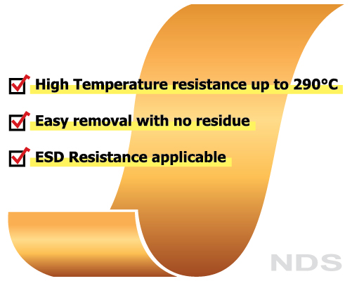 台灣日脈,NDS,Tapes,Tape,Dicing Tape,Polyimude tape,Heat resistant up to 290℃ * 5 minutes,No residue & No staining,Easy removal and no damage to the substrate surface,Good thermal stability,Customizable with Anti-Static / ESD Resistant,Die-cut converting process friendly,High Temperature resistance up to 290‘C,Easy removal with no residue,ESD Resistance applicable